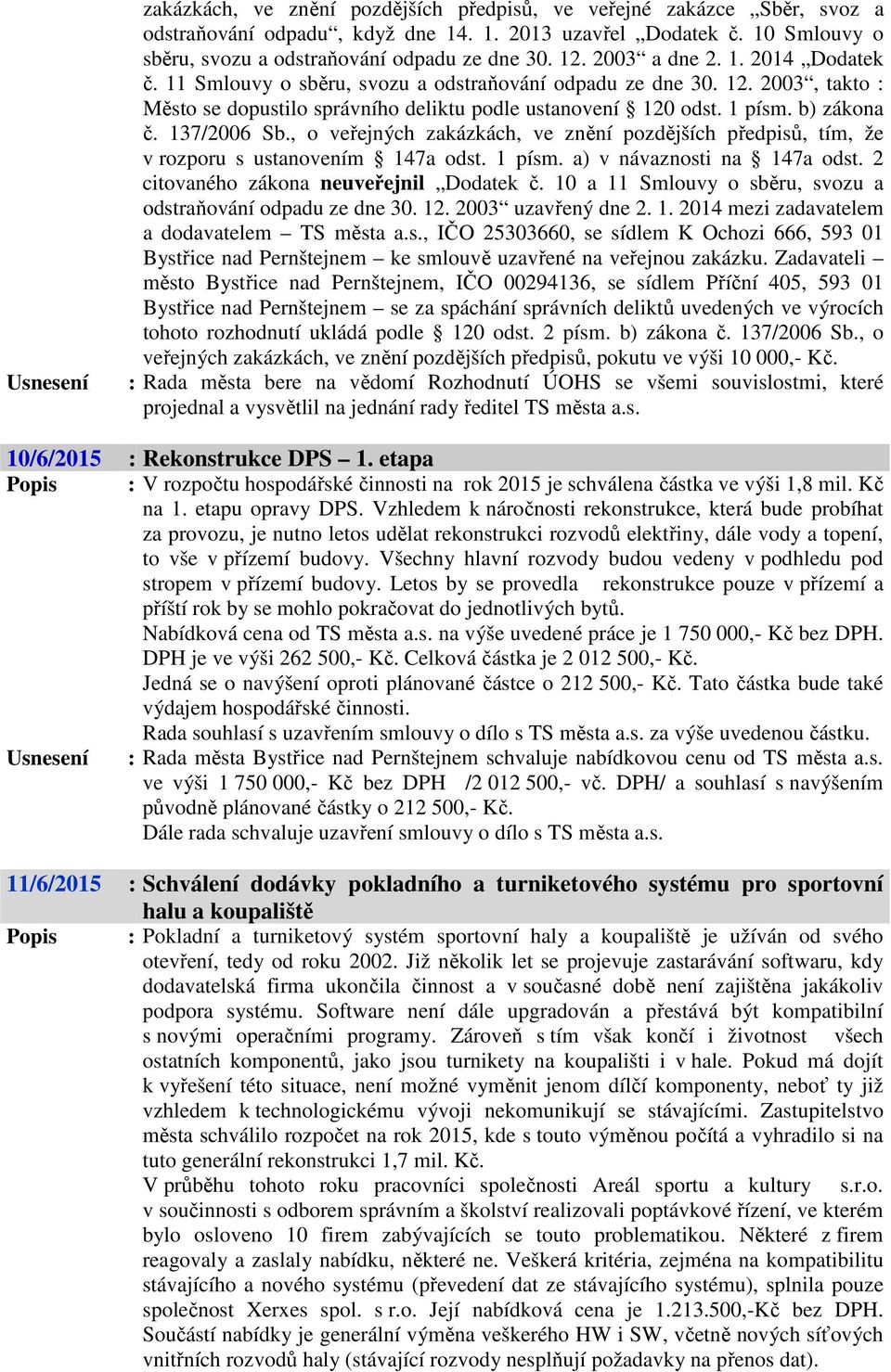 137/2006 Sb., o veřejných zakázkách, ve znění pozdějších předpisů, tím, že v rozporu s ustanovením 147a odst. 1 písm. a) v návaznosti na 147a odst. 2 citovaného zákona neuveřejnil Dodatek č.