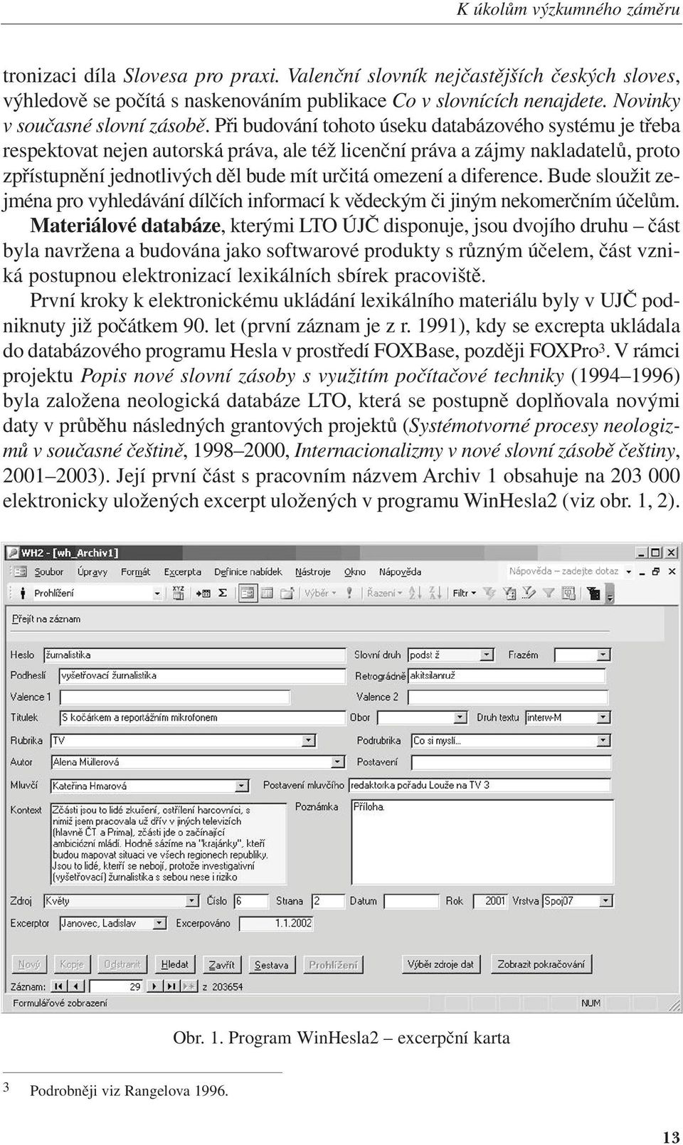 Při budování tohoto úseku databázového systému je třeba respektovat nejen autorská práva, ale též licenční práva a zájmy nakladatelů, proto zpřístupnění jednotlivých děl bude mít určitá omezení a