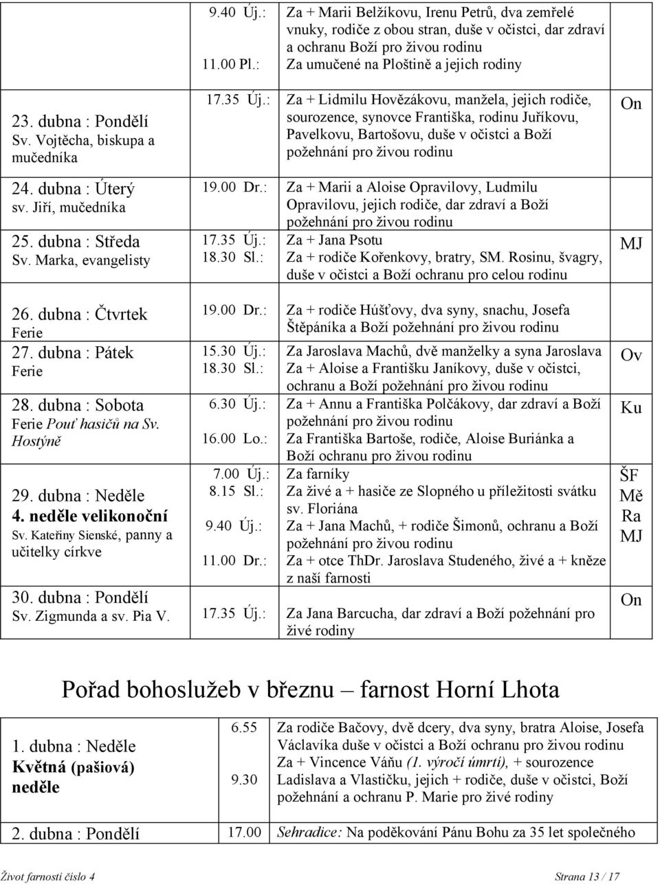 : Za + Lidmilu Hovězákovu, manžela, jejich rodiče, sourozence, synovce Františka, rodinu Juříkovu, Pavelkovu, Bartošovu, duše v očistci a Boží požehnání pro živou rodinu 19.00 Dr.