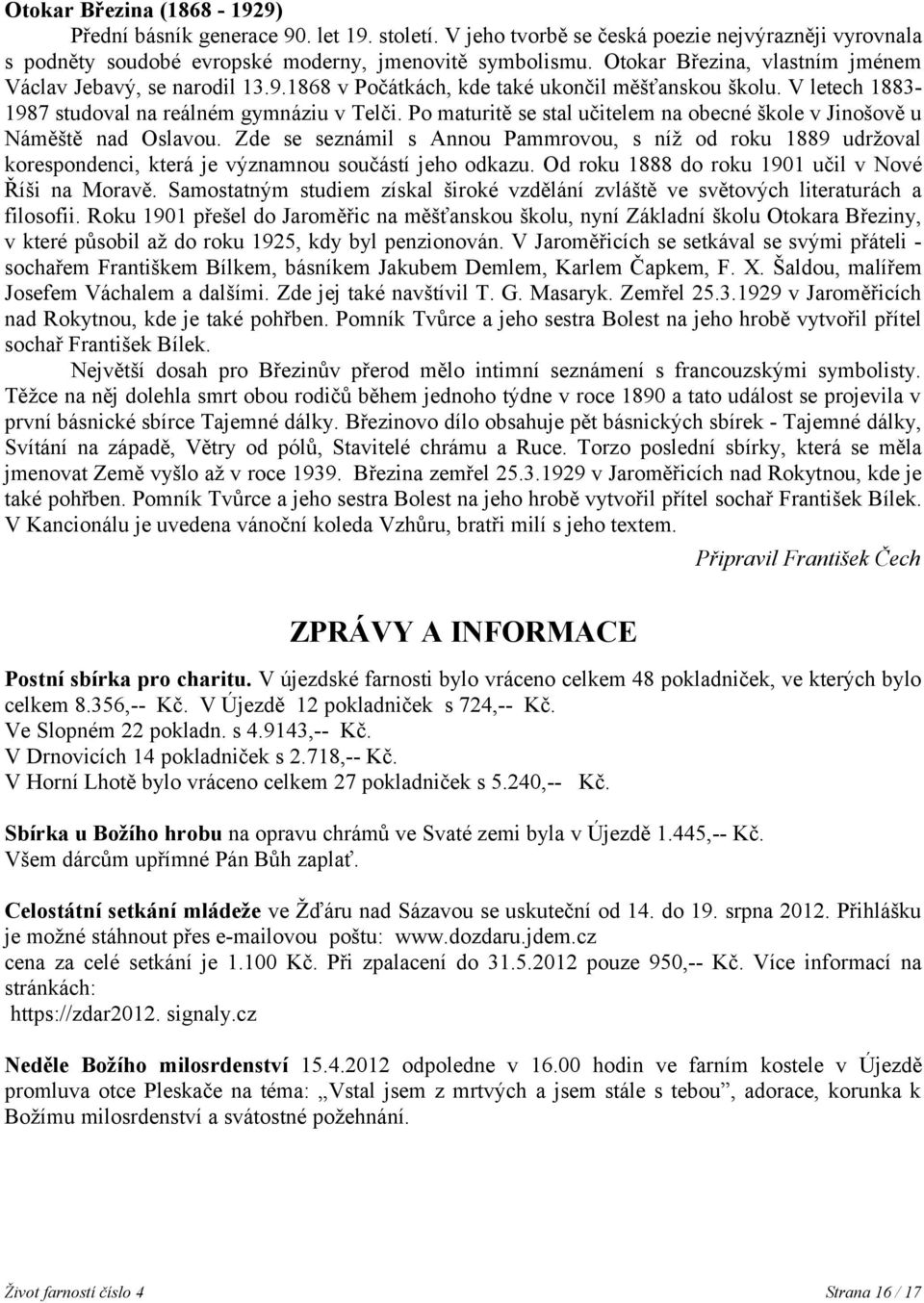 Po maturitě se stal učitelem na obecné škole v Jinošově u Náměště nad Oslavou. Zde se seznámil s Annou Pammrovou, s níž od roku 1889 udržoval korespondenci, která je významnou součástí jeho odkazu.