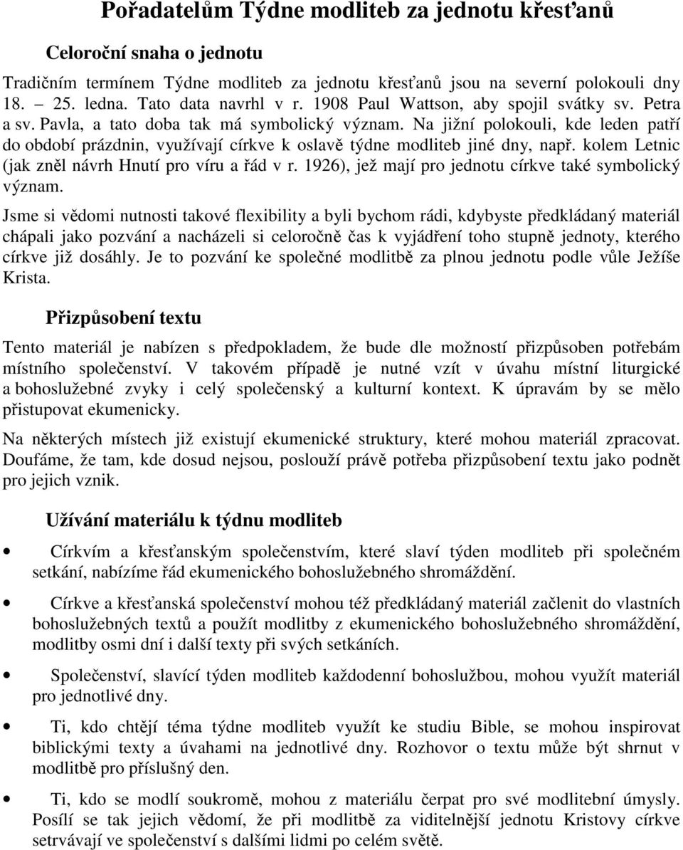 Na jižní polokouli, kde leden patří do období prázdnin, využívají církve k oslavě týdne modliteb jiné dny, např. kolem Letnic (jak zněl návrh Hnutí pro víru a řád v r.