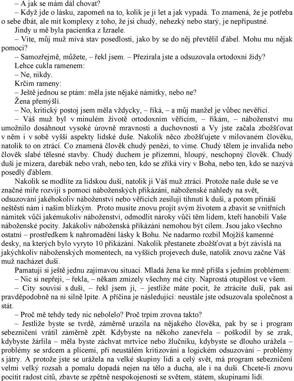 Víte, můj muž mívá stav posedlosti, jako by se do něj převtělil ďábel. Mohu mu nějak pomoci? Samozřejmě, můžete, řekl jsem. Přezírala jste a odsuzovala ortodoxní židy? Lehce cukla ramenem: Ne, nikdy.