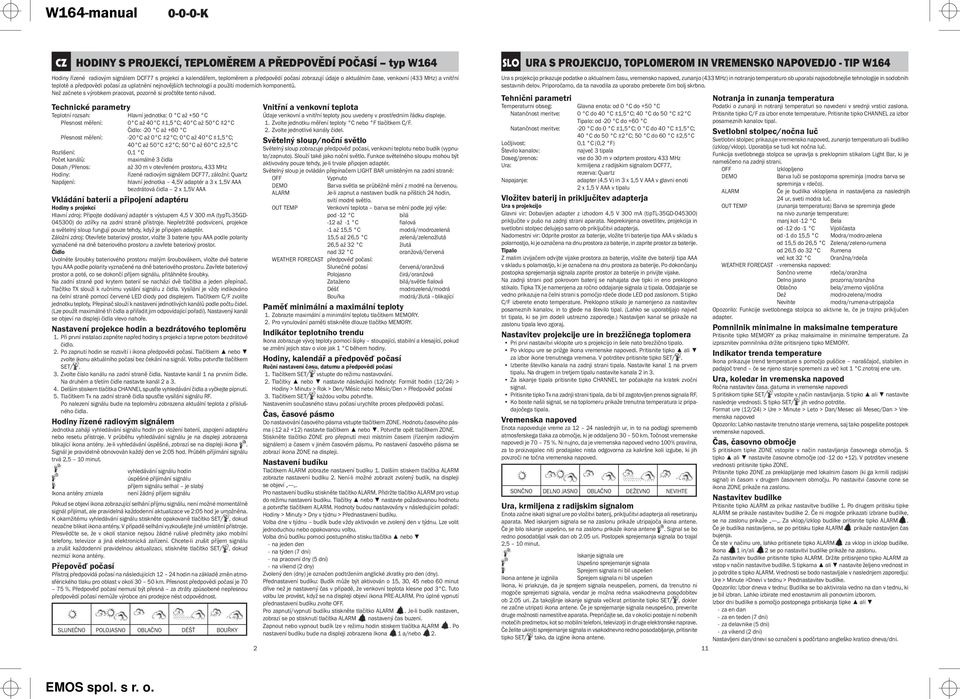 Technické parametry Teplotní rozsah: Hlavní jednotka: 0 C až +50 C Přesnost měření: 0 C až 40 C ±1,5 C; 40 C až 50 C ±2 C Čidlo: -20 C až +60 C Přesnost měření: -20 C až 0 C ±2 C; 0 C až 40 C ±1,5 C;