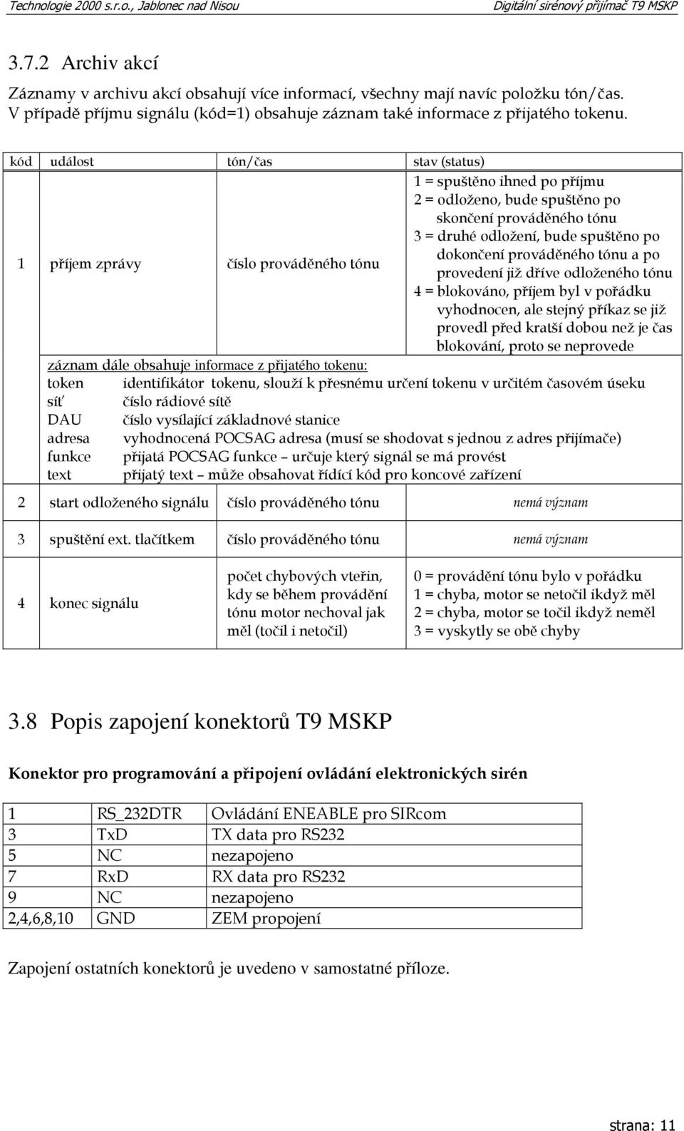 dokončení prováděného tónu a po provedení již dříve odloženého tónu 4 = blokováno, příjem byl v pořádku vyhodnocen, ale stejný příkaz se již provedl před kratší dobou než je čas blokování, proto se