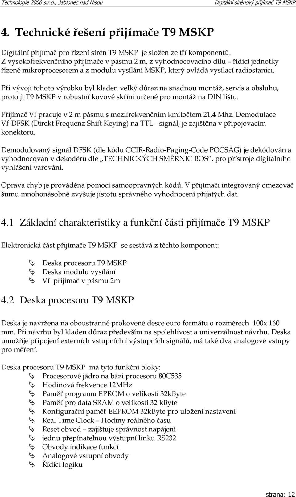 Při vývoji tohoto výrobku byl kladen velký důraz na snadnou montáž, servis a obsluhu, proto jt T9 MSKP v robustní kovové skříni určené pro montáž na DIN lištu.