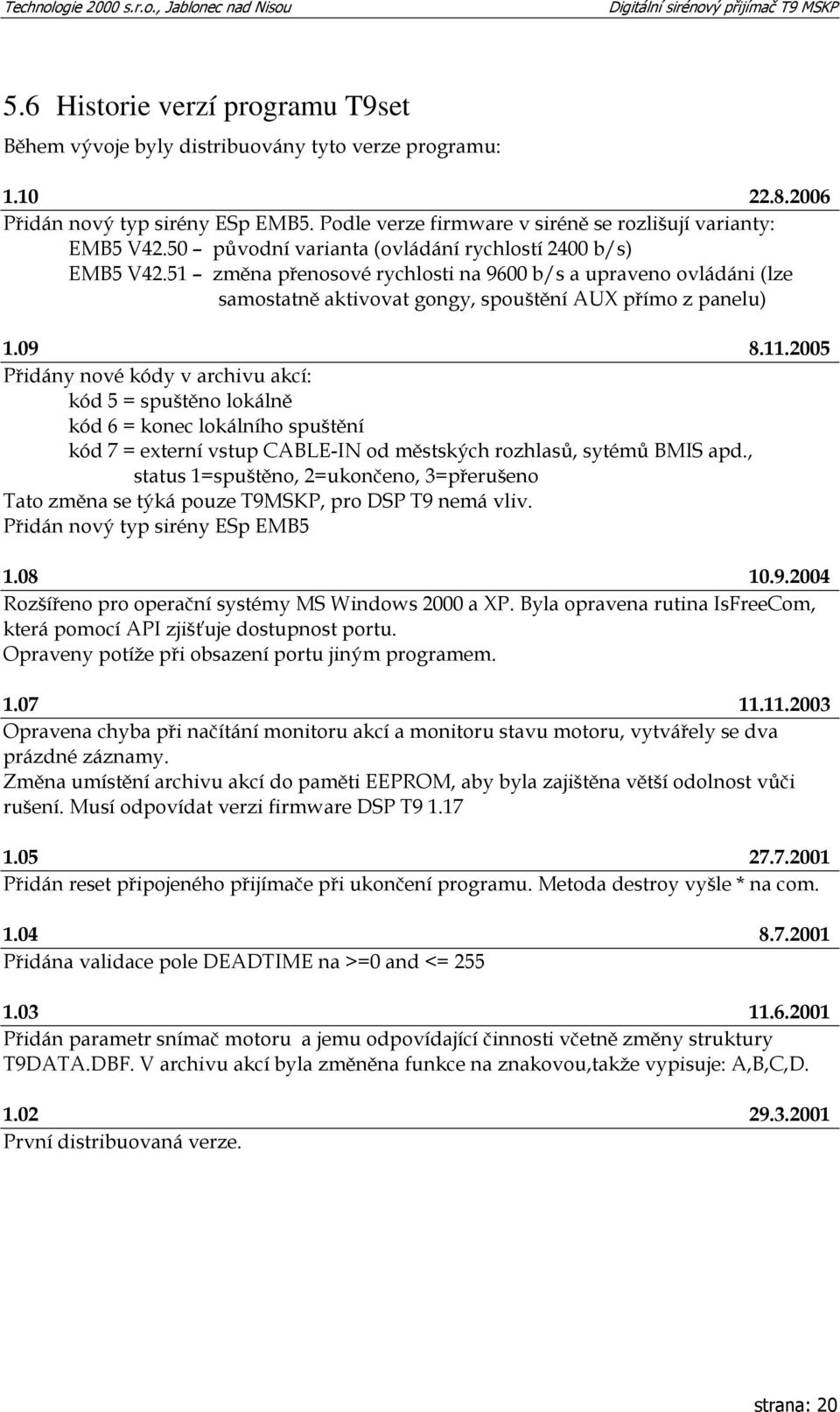 2005 Přidány nové kódy v archivu akcí: kód 5 = spuštěno lokálně kód 6 = konec lokálního spuštění kód 7 = externí vstup CABLE-IN od městských rozhlasů, sytémů BMIS apd.