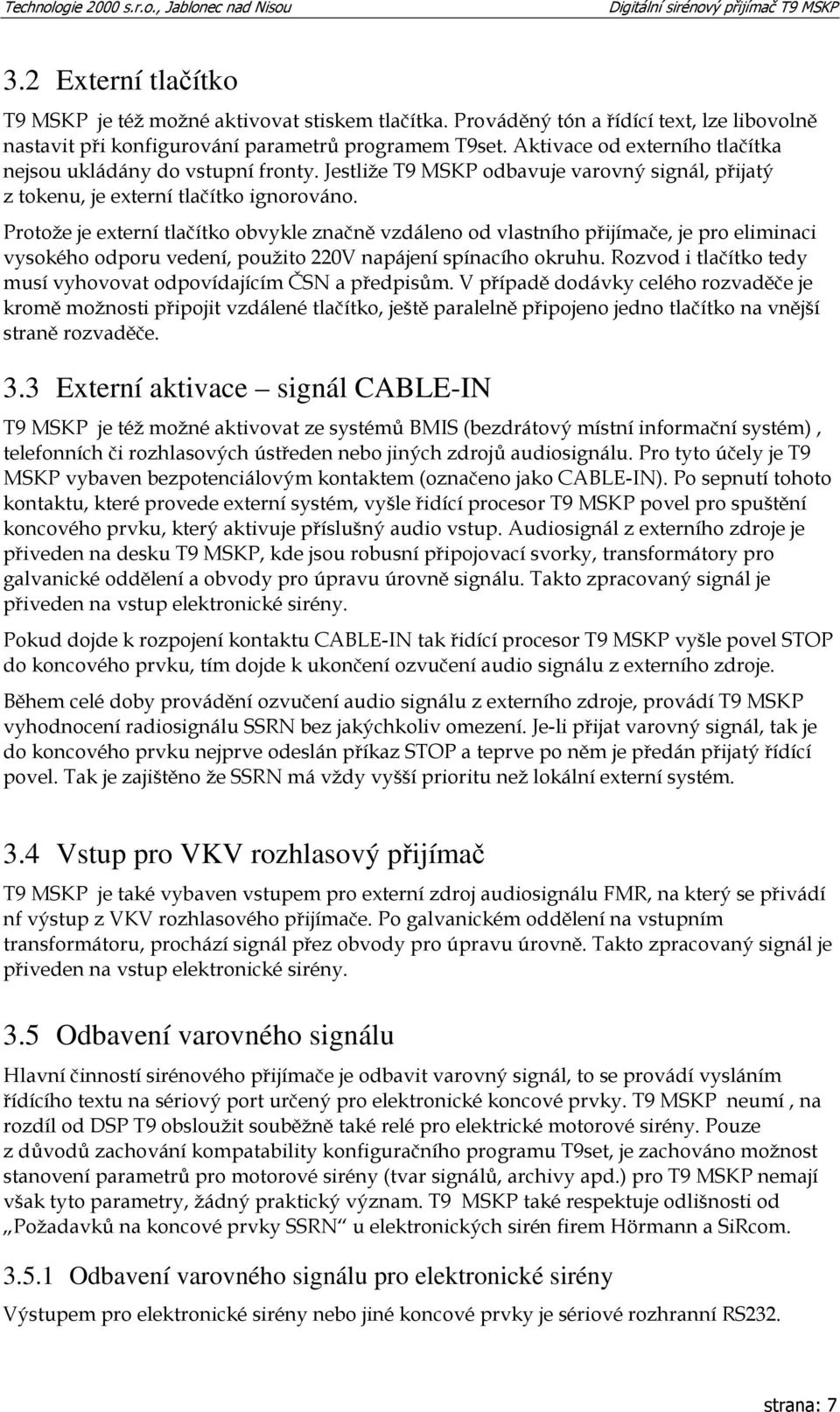 Protože je externí tlačítko obvykle značně vzdáleno od vlastního přijímače, je pro eliminaci vysokého odporu vedení, použito 220V napájení spínacího okruhu.