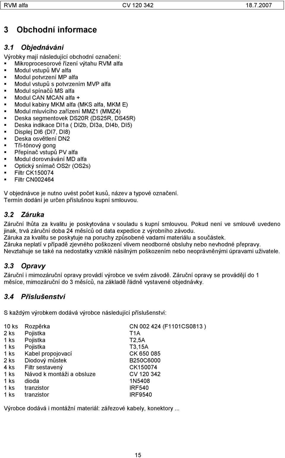 Modul CAN MCAN alfa + Modul kabiny MKM alfa (MKS alfa, MKM E) Modul mluvícího zařízení MMZ1 (MMZ4) Deska segmentovek DS20R (DS25R, DS45R) Deska indikace DI1a ( DI2b, DI3a, DI4b, DI5) Displej DI6