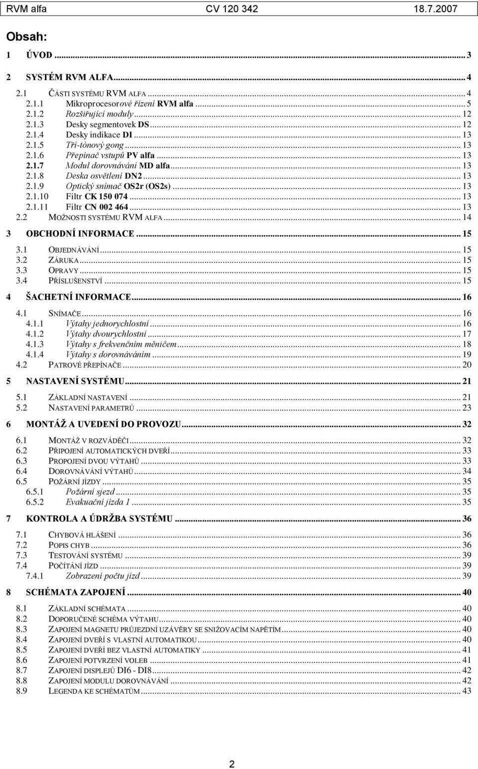 .. 13 2.1.11 Filtr CN 002 464... 13 2.2 MOŽNOSTI SYSTÉMU RVM ALFA... 14 3 OBCHODNÍ INFORMACE... 15 3.1 OBJEDNÁVÁNÍ... 15 3.2 ZÁRUKA... 15 3.3 OPRAVY... 15 3.4 PŘÍSLUŠENSTVÍ... 15 4 ŠACHETNÍ INFORMACE.