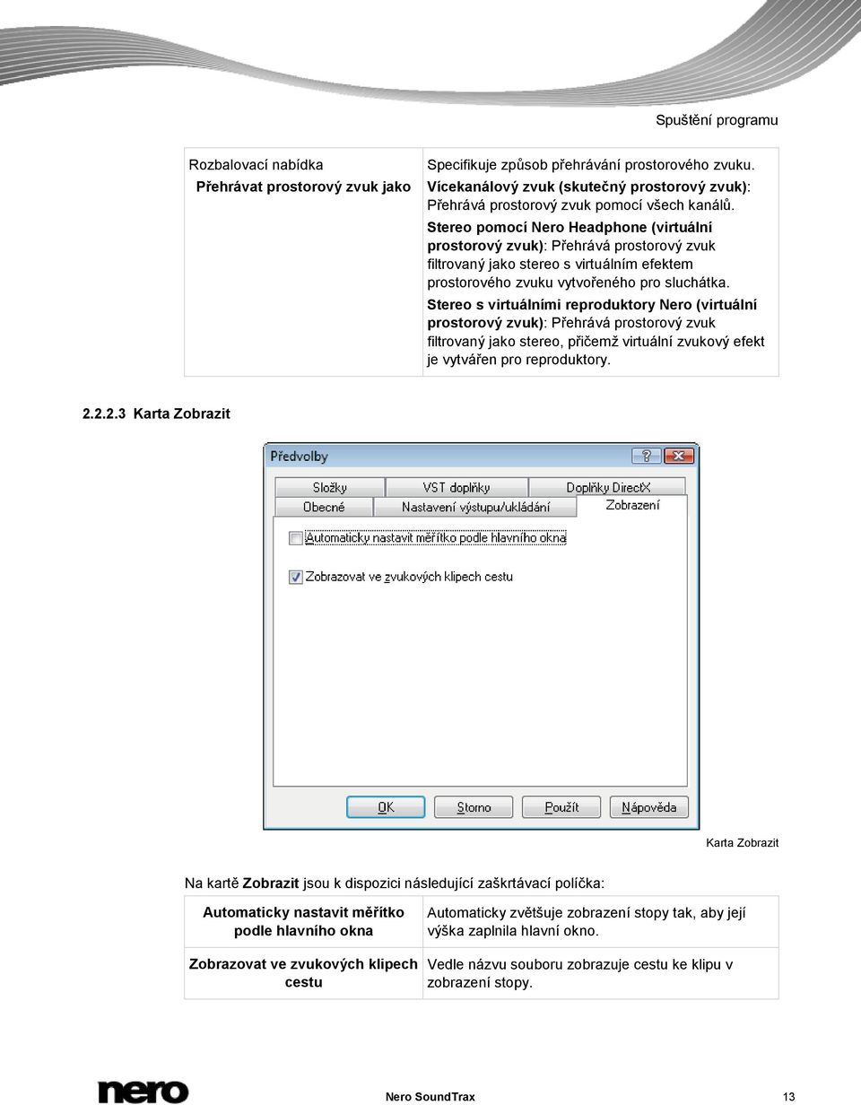 Stereo pomocí Nero Headphone (virtuální prostorový zvuk): Přehrává prostorový zvuk filtrovaný jako stereo s virtuálním efektem prostorového zvuku vytvořeného pro sluchátka.