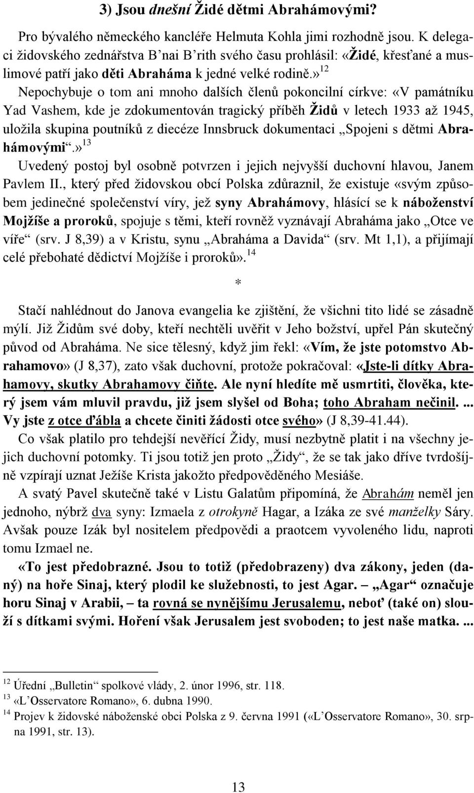 » 12 Nepochybuje o tom ani mnoho dalších členů pokoncilní církve: «V památníku Yad Vashem, kde je zdokumentován tragický příběh Židů v letech 1933 až 1945, uložila skupina poutníků z diecéze