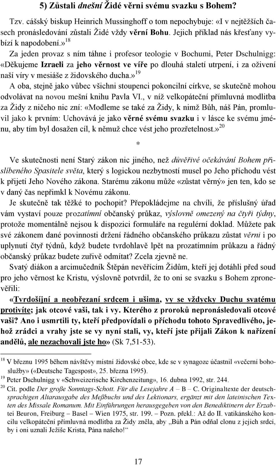 » 18 Za jeden provaz s ním táhne i profesor teologie v Bochumi, Peter Dschulnigg: «Děkujeme Izraeli za jeho věrnost ve víře po dlouhá staletí utrpení, i za oživení naší víry v mesiáše z židovského