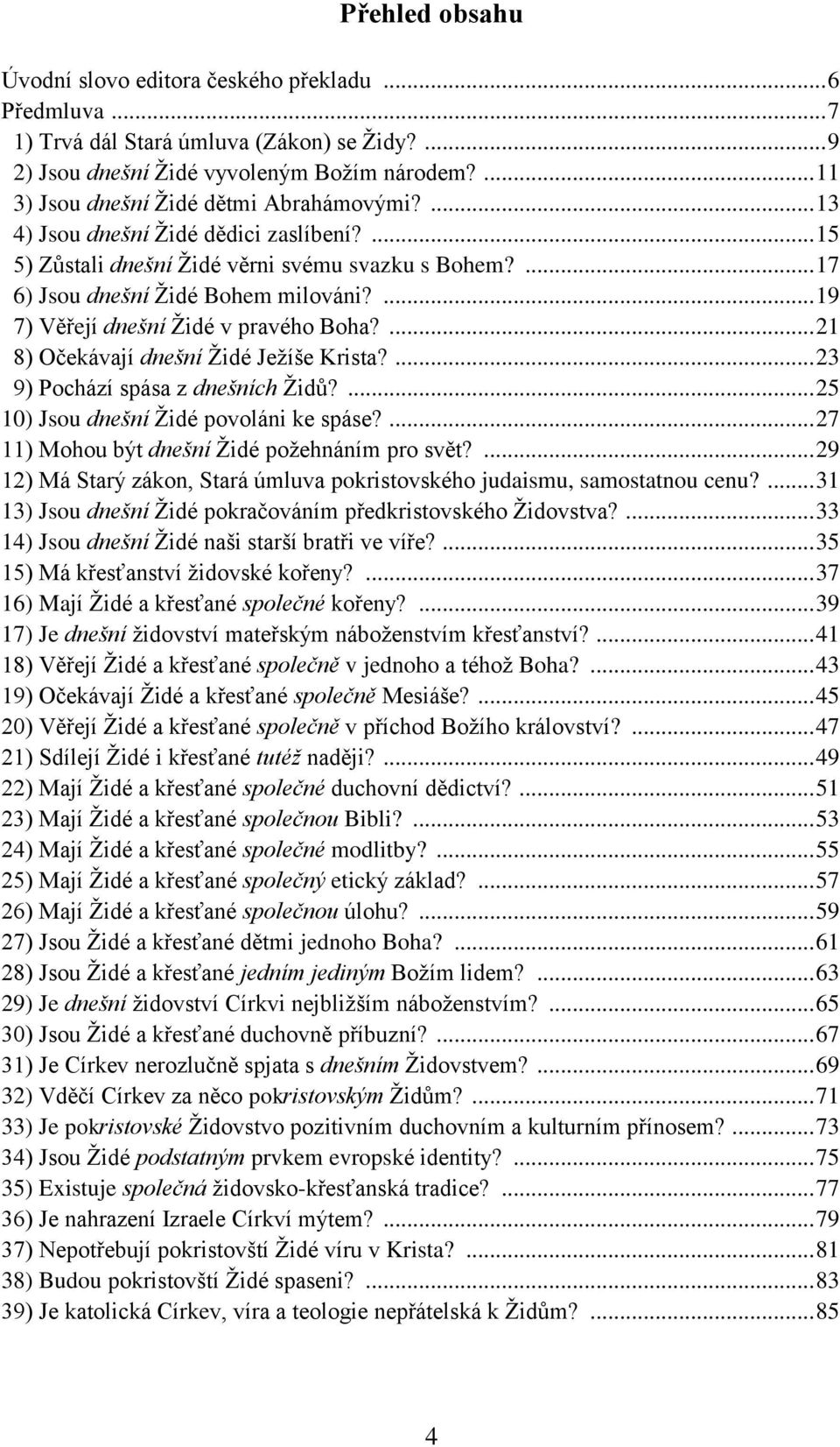 ... 19 7) Věřejí dnešní Židé v pravého Boha?... 21 8) Očekávají dnešní Židé Ježíše Krista?... 23 9) Pochází spása z dnešních Židů?... 25 10) Jsou dnešní Židé povoláni ke spáse?