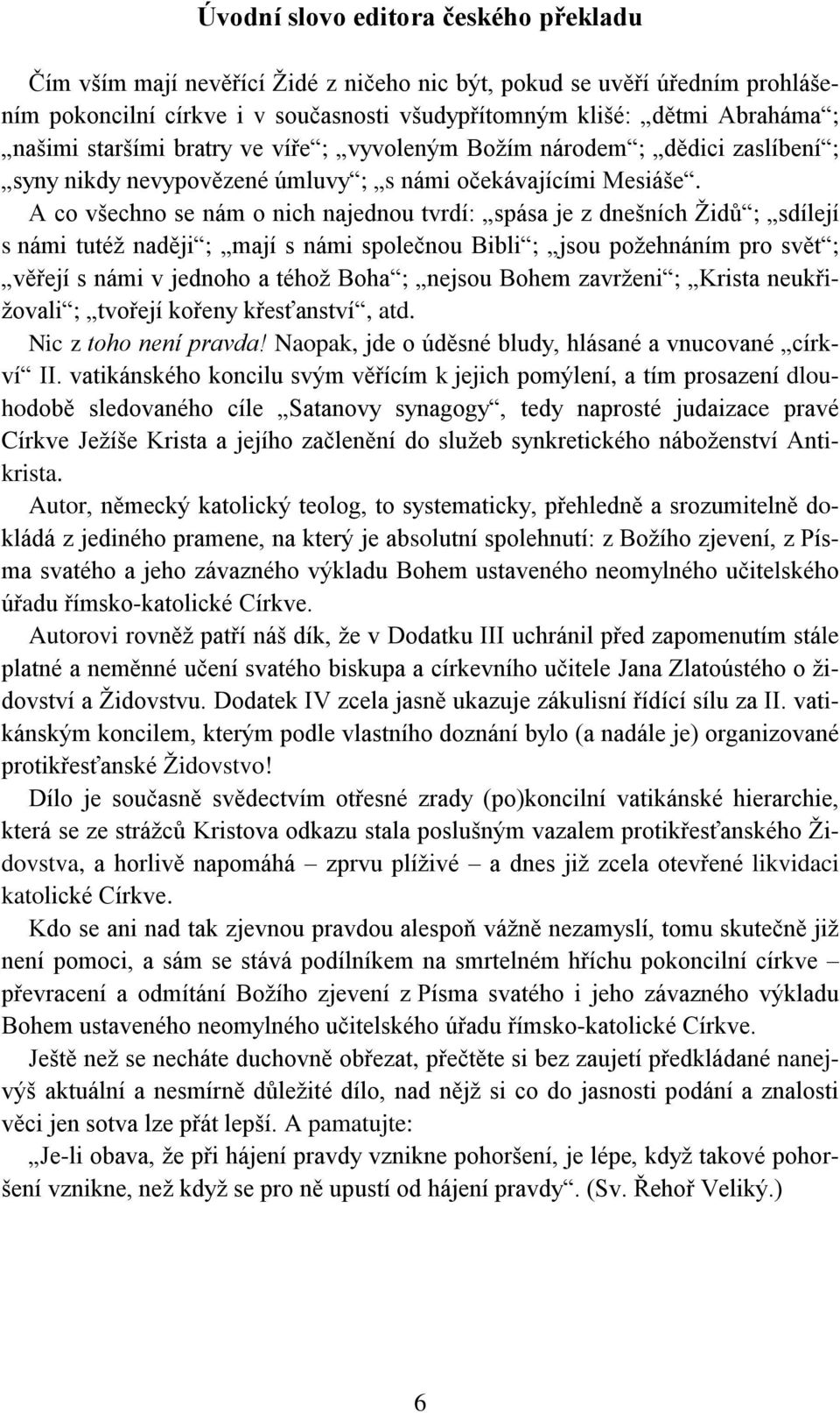 A co všechno se nám o nich najednou tvrdí: spása je z dnešních Židů ; sdílejí s námi tutéž naději ; mají s námi společnou Bibli ; jsou požehnáním pro svět ; věřejí s námi v jednoho a téhož Boha ;