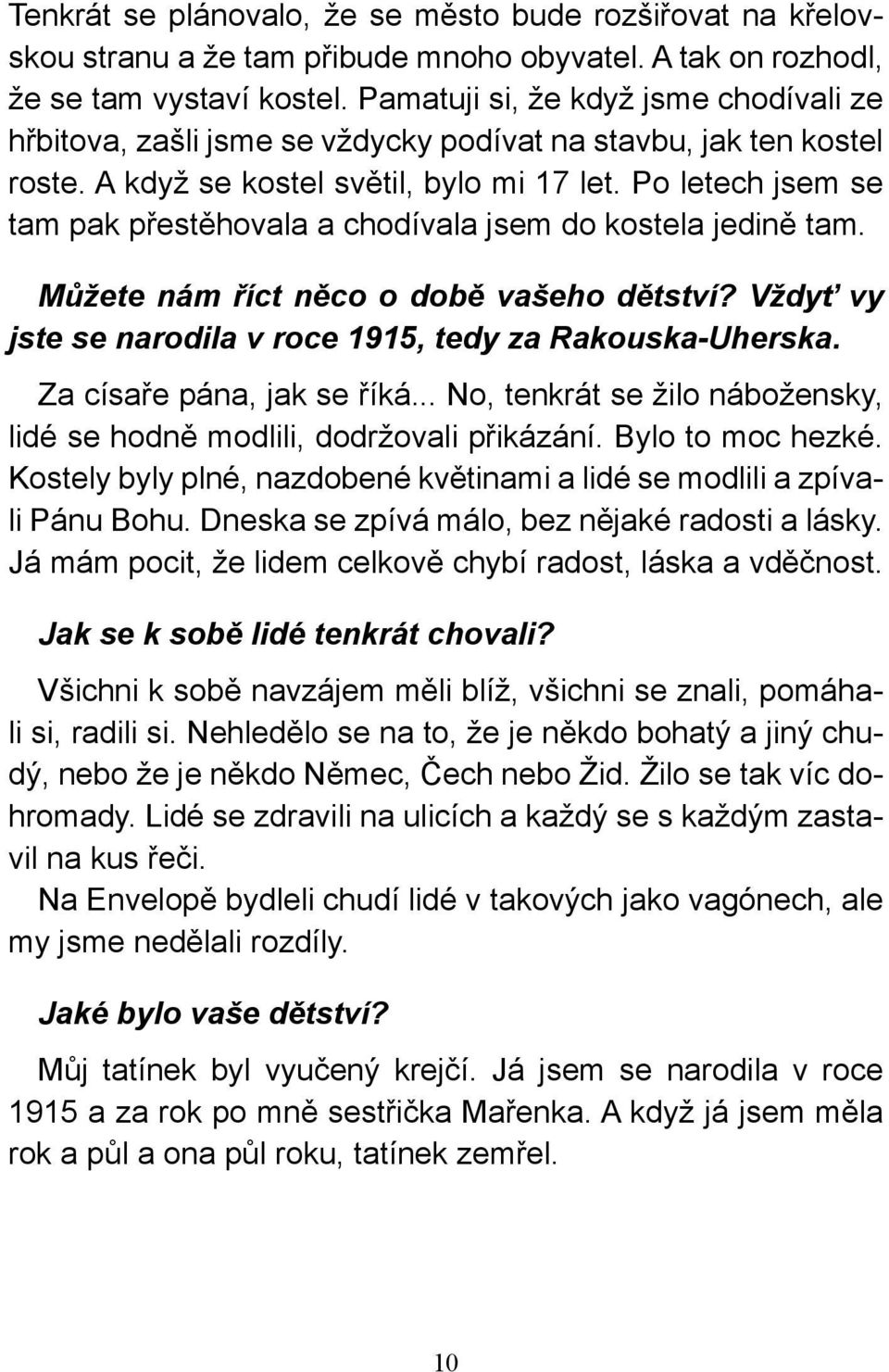 Po letech jsem se tam pak přestěhovala a chodívala jsem do kostela jedině tam. Můžete nám říct něco o době vašeho dětství? Vždyť vy jste se narodila v roce 1915, tedy za Rakouska-Uherska.