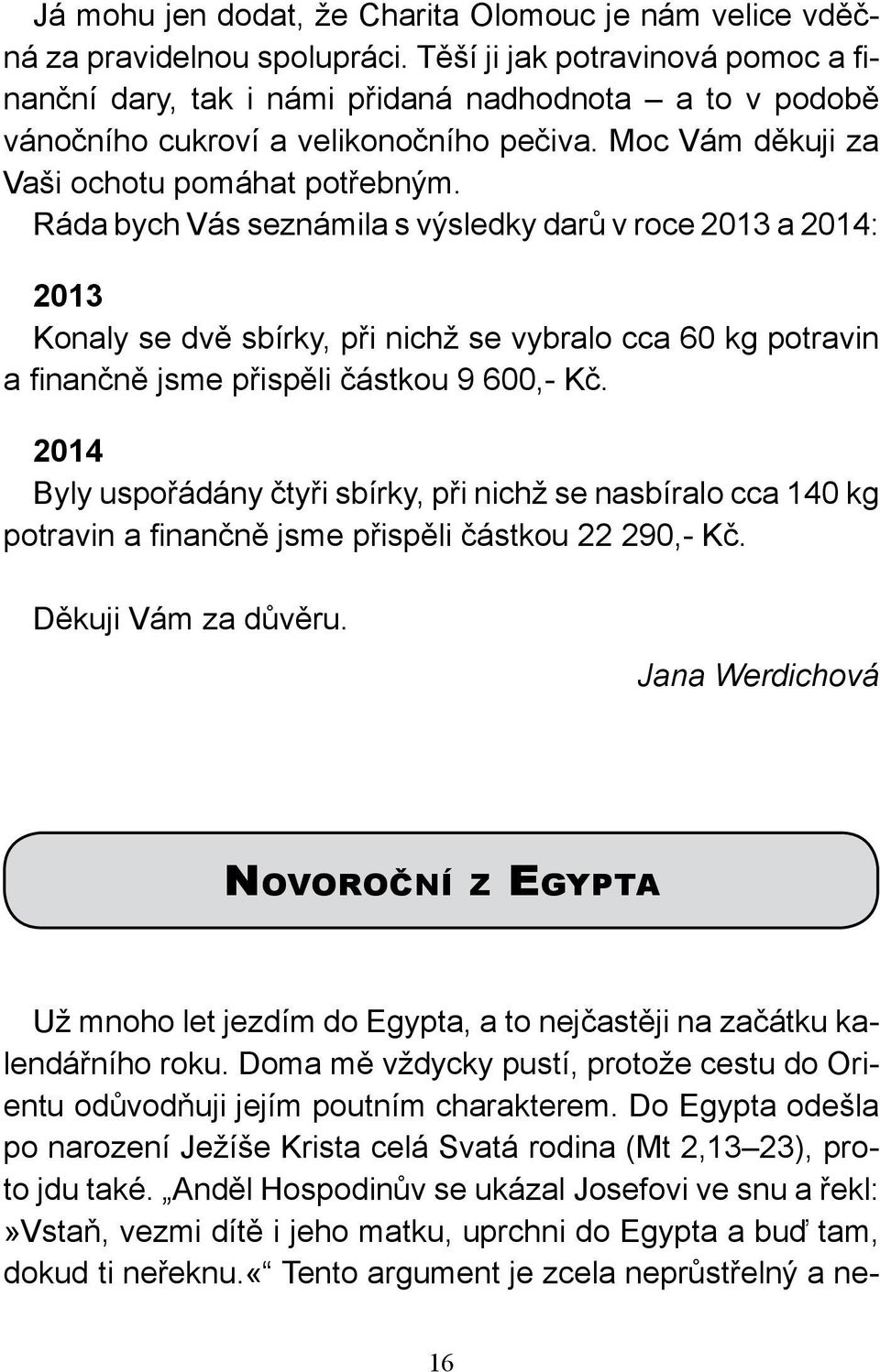 Ráda bych Vás seznámila s výsledky darů v roce 2013 a 2014: 2013 Konaly se dvě sbírky, při nichž se vybralo cca 60 kg potravin a finančně jsme přispěli částkou 9 600,- Kč.