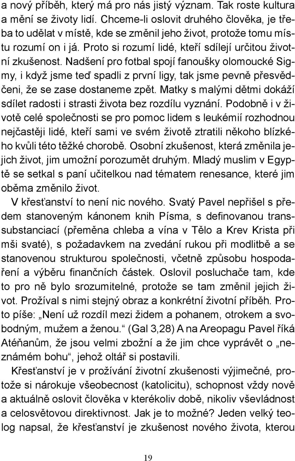 Nadšení pro fotbal spojí fanoušky olomoucké Sigmy, i když jsme teď spadli z první ligy, tak jsme pevně přesvědčeni, že se zase dostaneme zpět.