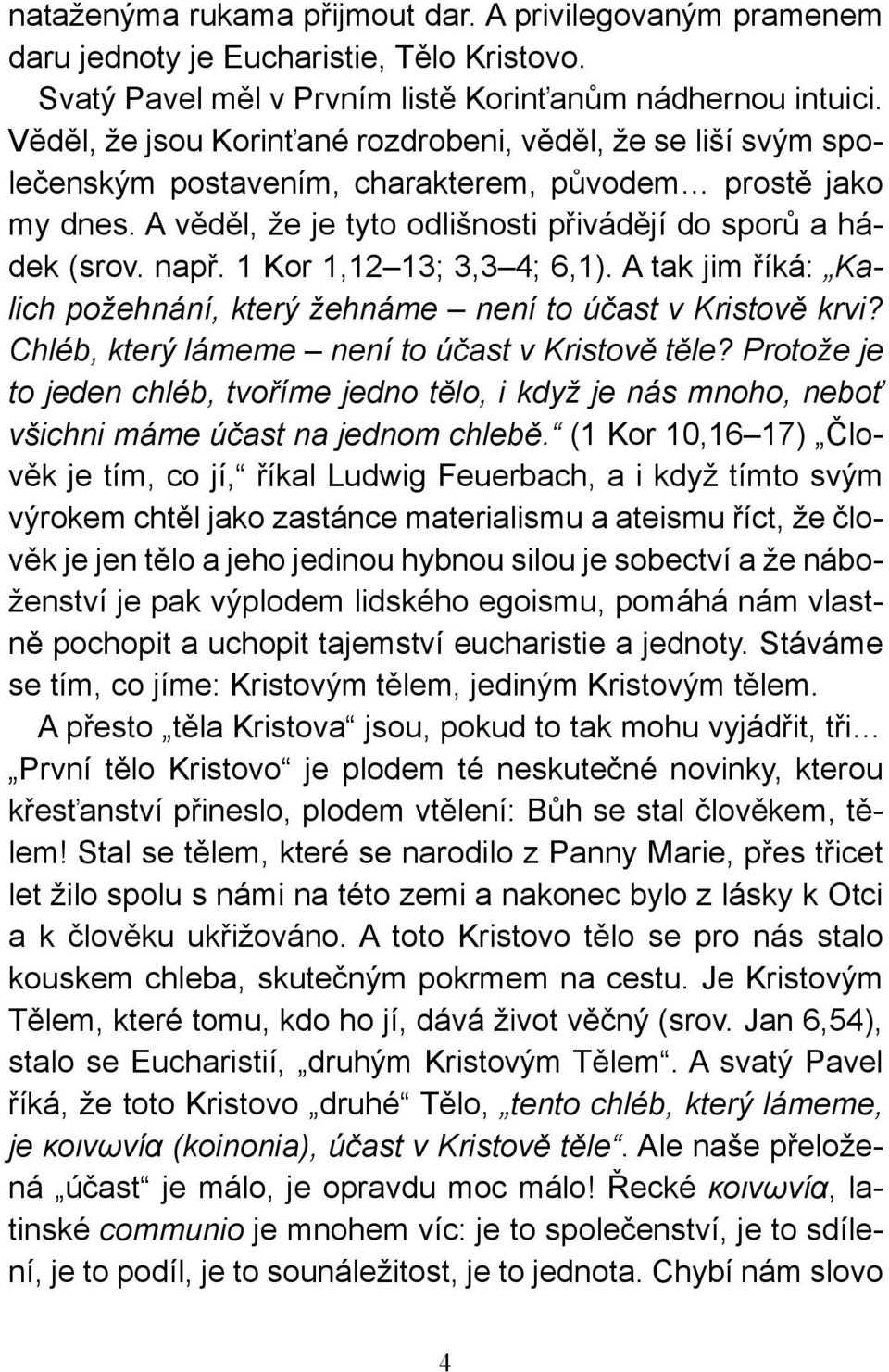 1 Kor 1,12 13; 3,3 4; 6,1). A tak jim říká: Kalich požehnání, který žehnáme není to účast v Kristově krvi? Chléb, který lámeme není to účast v Kristově těle?