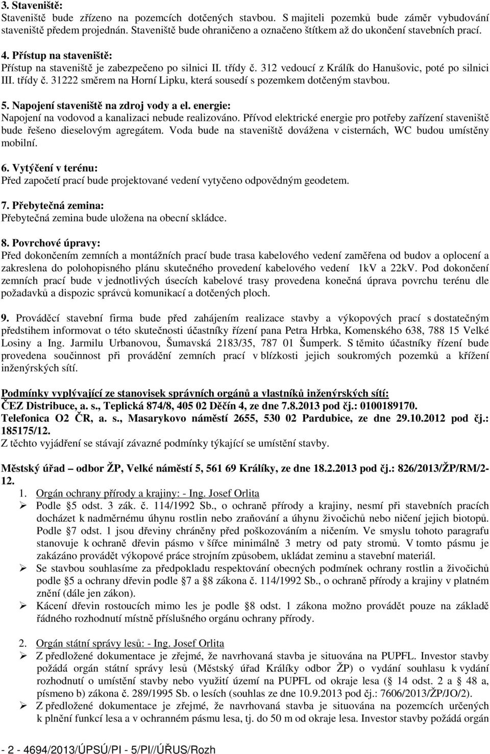 312 vedoucí z Králík do Hanušovic, poté po silnici III. třídy č. 31222 směrem na Horní Lipku, která sousedí s pozemkem dotčeným stavbou. 5. Napojení staveniště na zdroj vody a el.