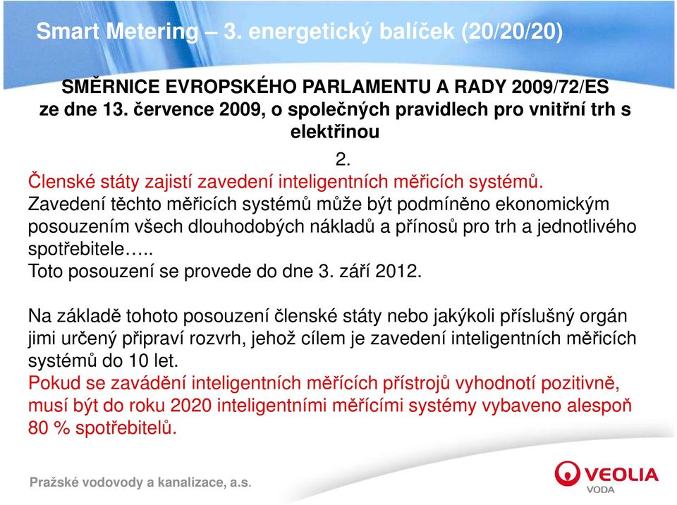 Zavedení těchto měřicích systémů může být podmíněno ekonomickým posouzením všech dlouhodobých nákladů a přínosů pro trh a jednotlivého spotřebitele.. Toto posouzení se provede do dne 3.