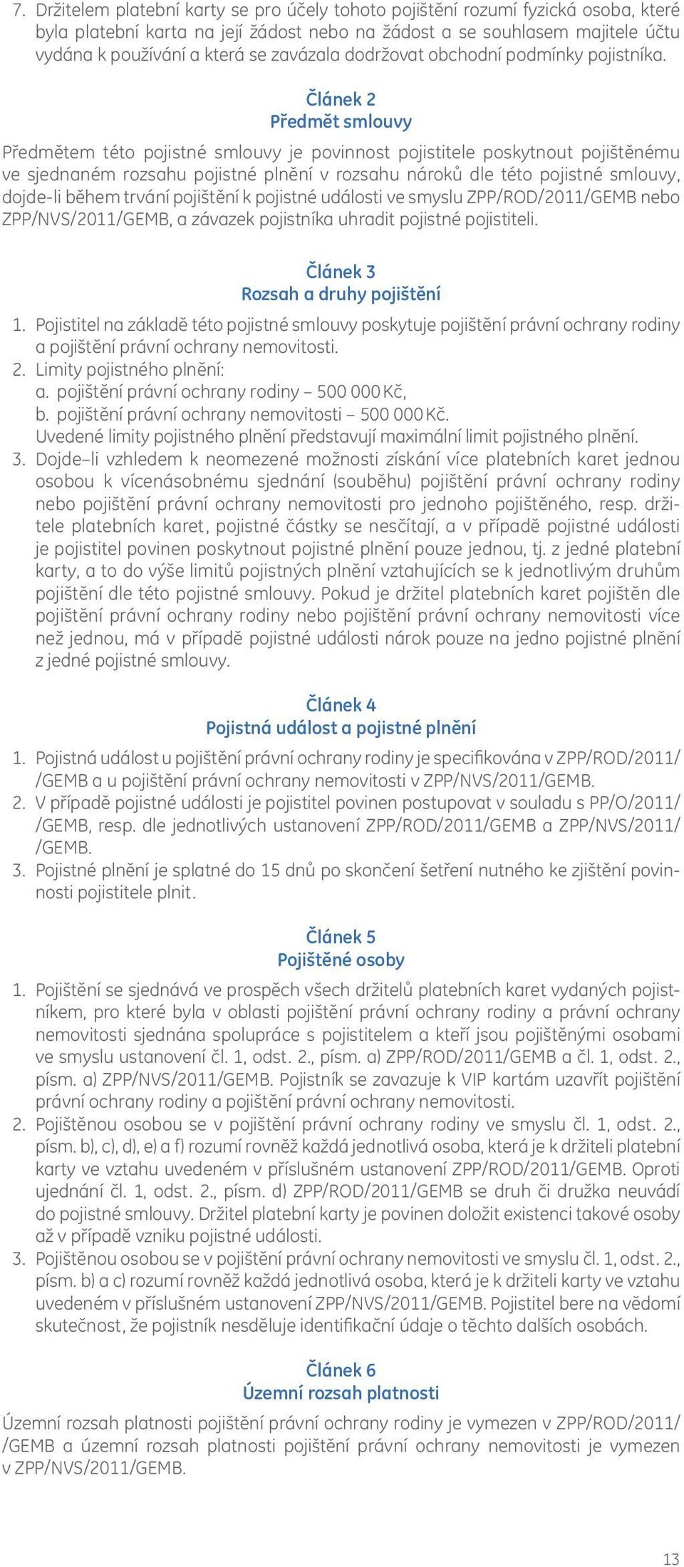 Článek 2 Předmět smlouvy Předmětem této pojistné smlouvy je povinnost pojistitele poskytnout pojištěnému ve sjednaném rozsahu pojistné plnění v rozsahu nároků dle této pojistné smlouvy, dojde-li