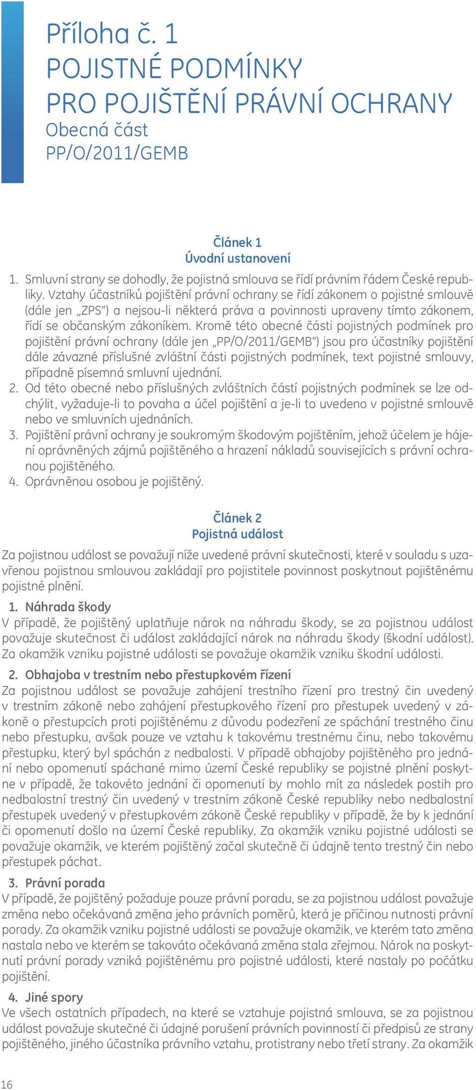 Vztahy účastníků pojištění právní ochrany se řídí zákonem o pojistné smlouvě (dále jen ZPS ) a nejsou-li některá práva a povinnosti upraveny tímto zákonem, řídí se občanským zákoníkem.