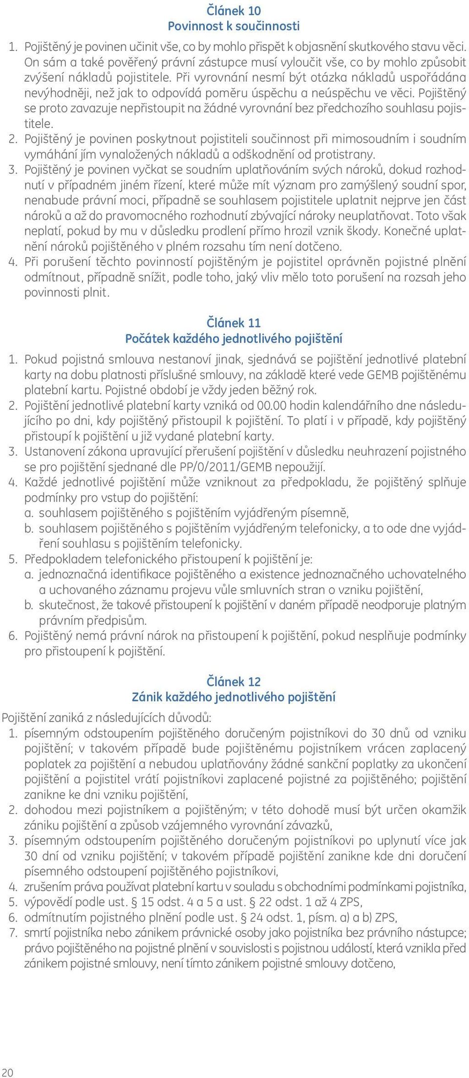 Při vyrovnání nesmí být otázka nákladů uspořádána nevýhodněji, než jak to odpovídá poměru úspěchu a neúspěchu ve věci.