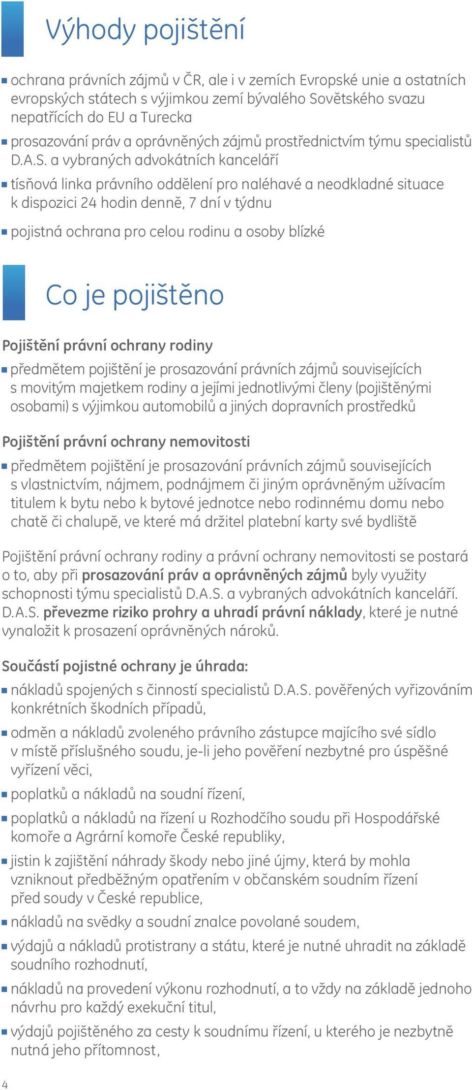 a vybraných advokátních kanceláří tísňová linka právního oddělení pro naléhavé a neodkladné situace k dispozici 24 hodin denně, 7 dní v týdnu pojistná ochrana pro celou rodinu a osoby blízké Co je