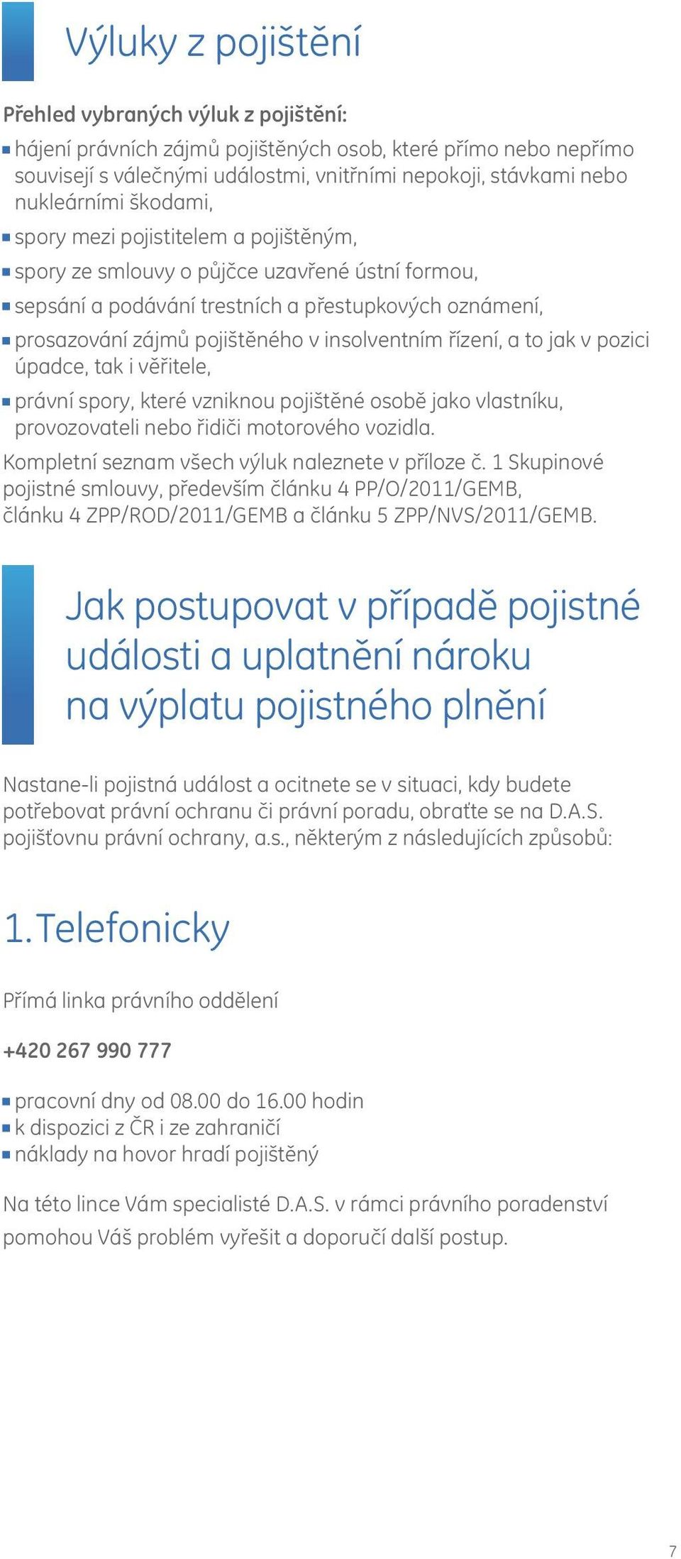 řízení, a to jak v pozici úpadce, tak i věřitele, právní spory, které vzniknou pojištěné osobě jako vlastníku, provozovateli nebo řidiči motorového vozidla.