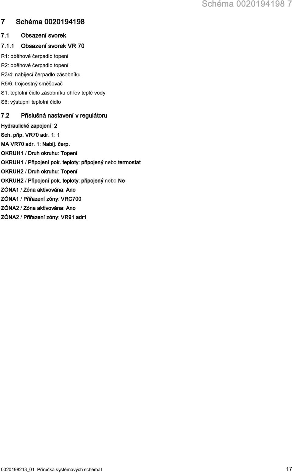 teplotní čidlo zásobníku ohřev teplé vody S6: výstupní teplotní čidlo 7.2 Příslušná nastavení v regulátoru Hydraulické zapojení: 2 Sch. přip. VR70 adr. 1: 1 MA VR70 adr. 1: Nabíj.