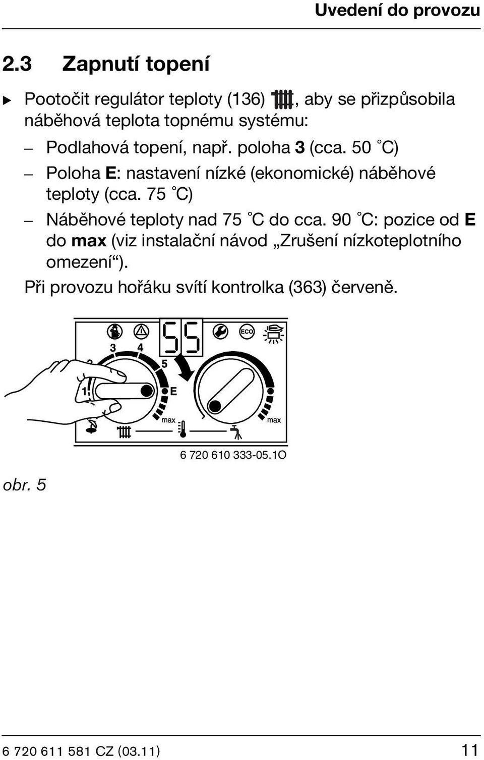 Podlahová topení, např. poloha 3 (cca.50 C) Poloha E: nastavení nízké (ekonomické) náběhové teploty (cca.