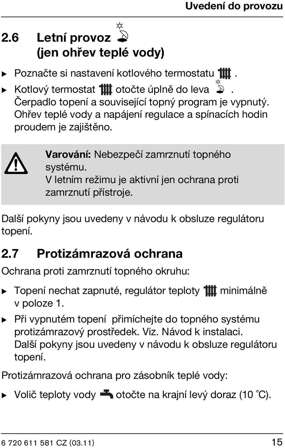 V letním režimu je aktivní jen ochrana proti zamrznutí přístroje. Další pokyny jsou uvedeny v návodu k obsluze regulátoru topení. 2.