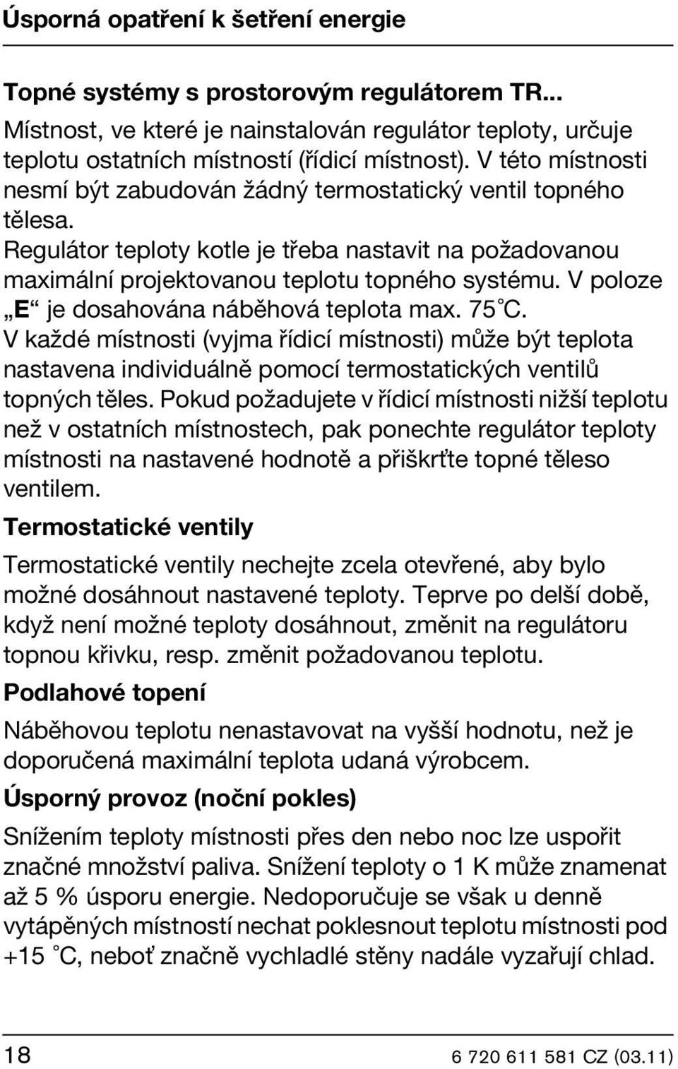 V poloze E je dosahována náběhová teplota max. 75 C. V každé místnosti (vyjma řídicí místnosti) může být teplota nastavena individuálně pomocí termostatických ventilů topných těles.