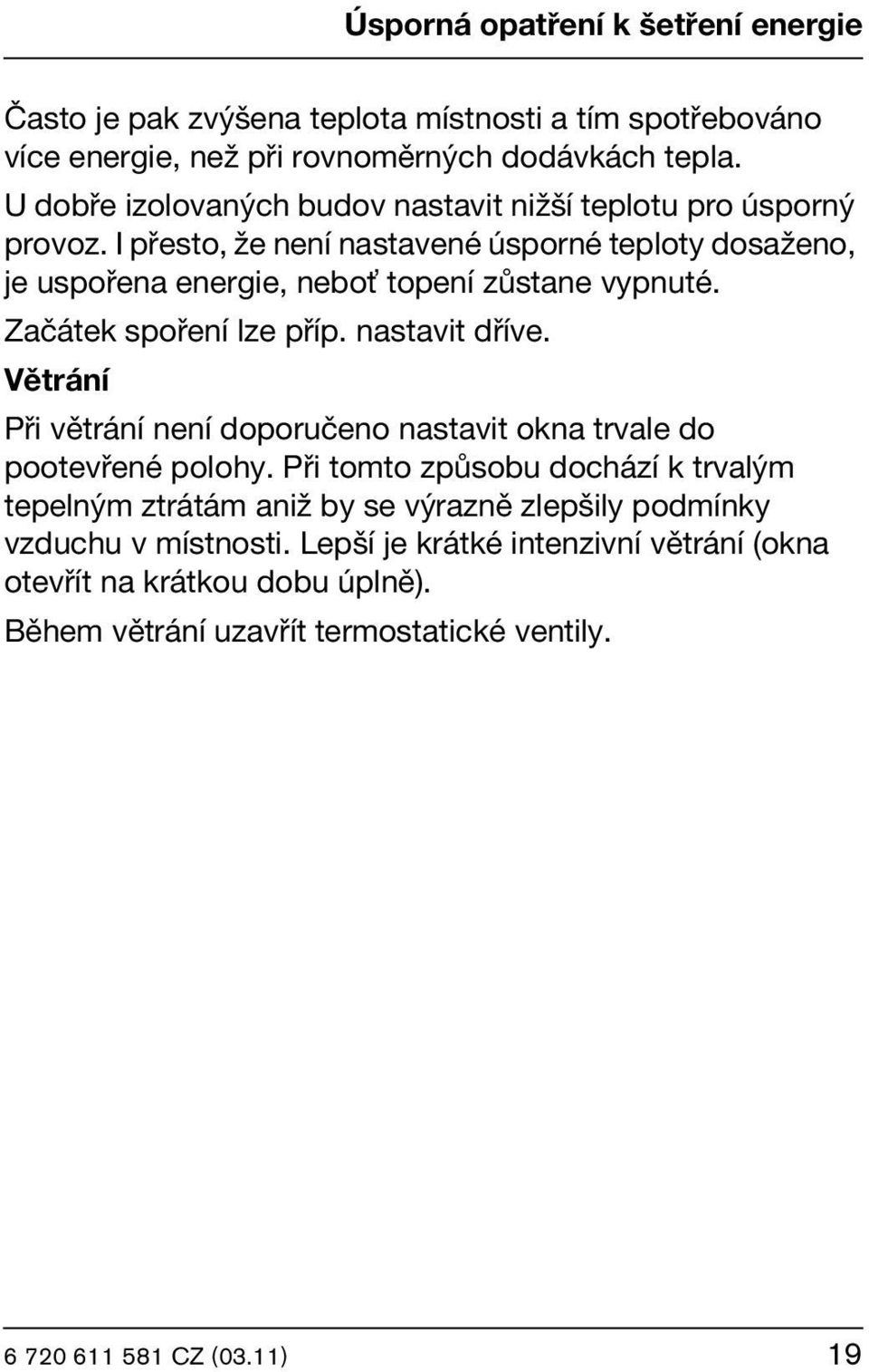 I přesto, že není nastavené úsporné teploty dosaženo, je uspořena energie, nebo topení zůstane vypnuté. Začátek spoření lze příp. nastavit dříve.