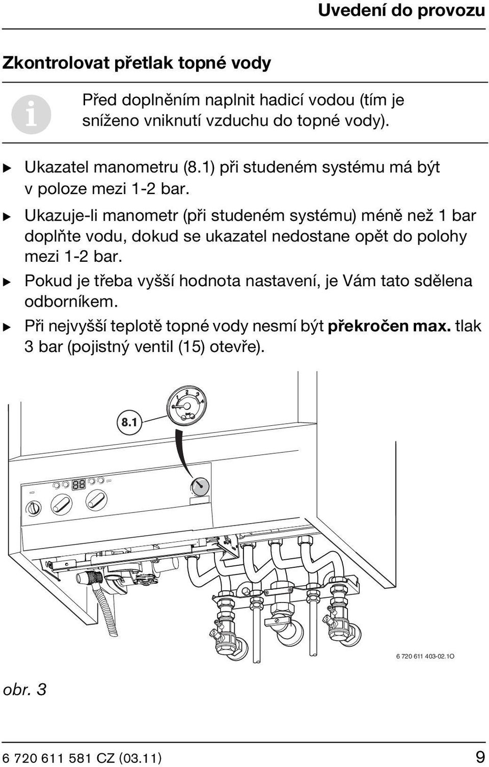 B B B Ukazuje-li manometr (při studeném systému) méně než 1 bar doplňte vodu, dokud se ukazatel nedostane opět do polohy mezi 1-2 bar.