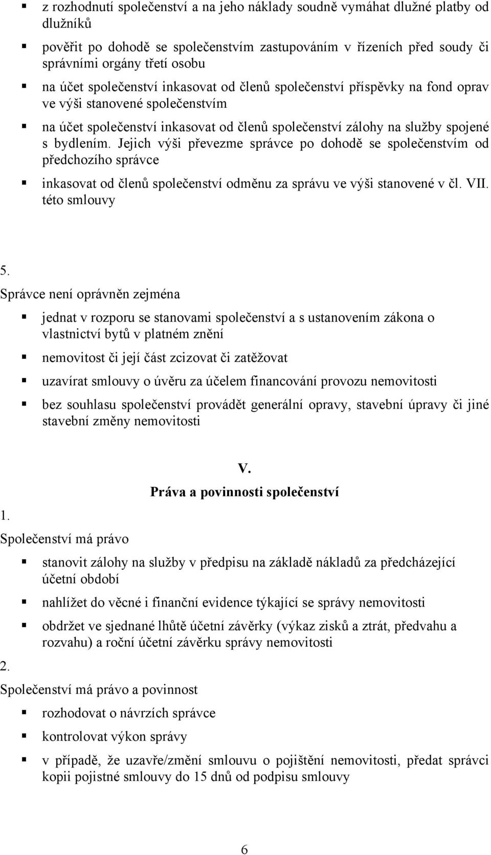 Jejich výši převezme správce po dohodě se společenstvím od předchozího správce inkasovat od členů společenství odměnu za správu ve výši stanovené v čl. VII. této smlouvy 5.