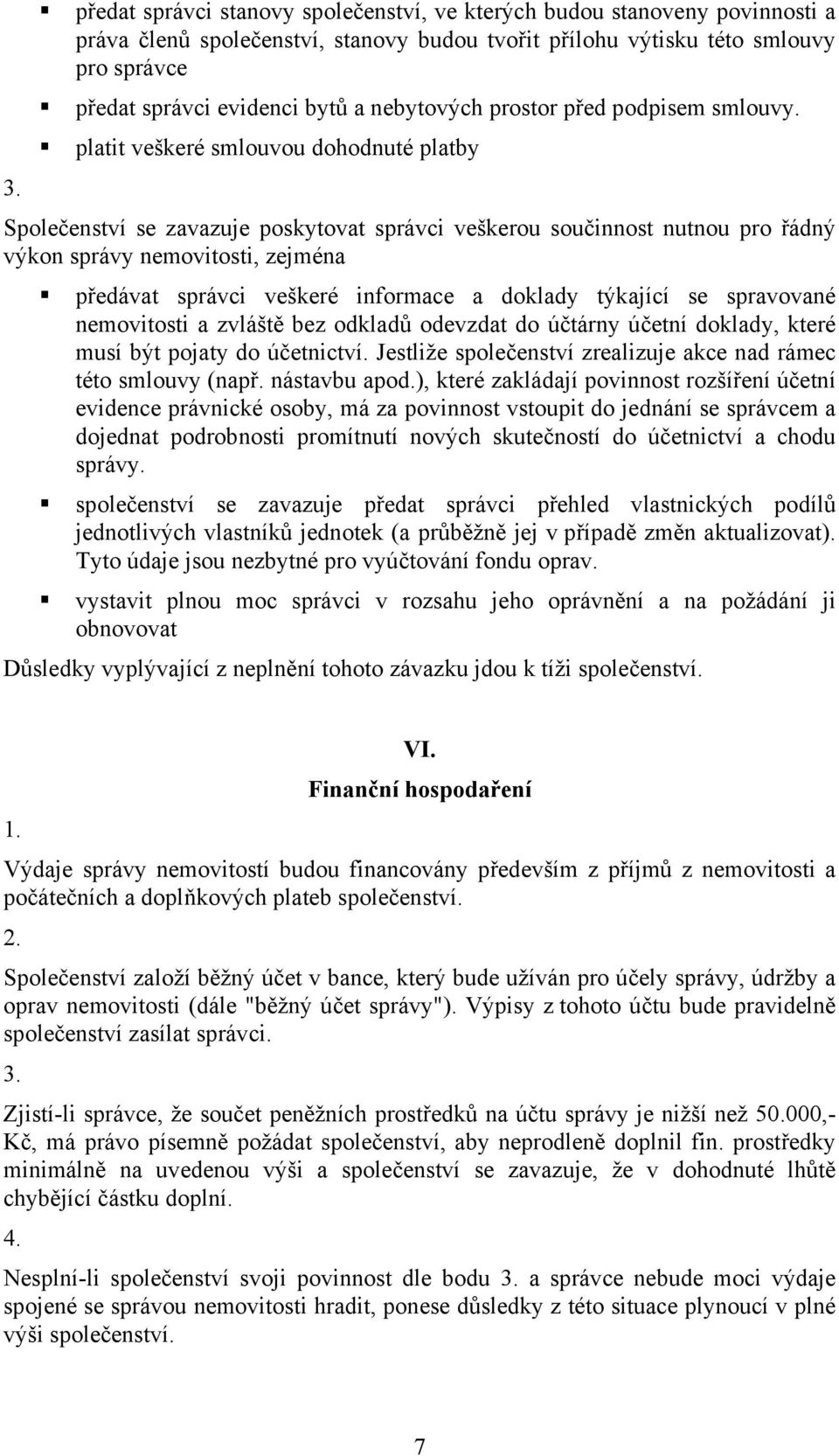 platit veškeré smlouvou dohodnuté platby Společenství se zavazuje poskytovat správci veškerou součinnost nutnou pro řádný výkon správy nemovitosti, zejména předávat správci veškeré informace a