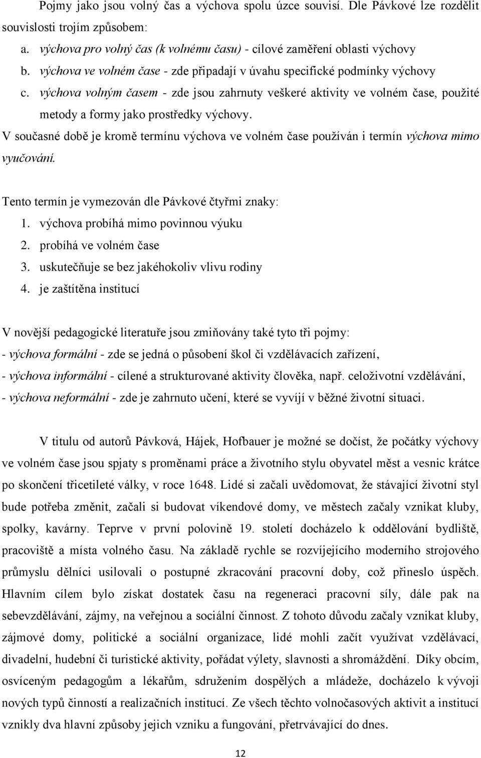 V současné době je kromě termínu výchova ve volném čase používán i termín výchova mimo vyučování. Tento termín je vymezován dle Pávkové čtyřmi znaky: 1. výchova probíhá mimo povinnou výuku 2.