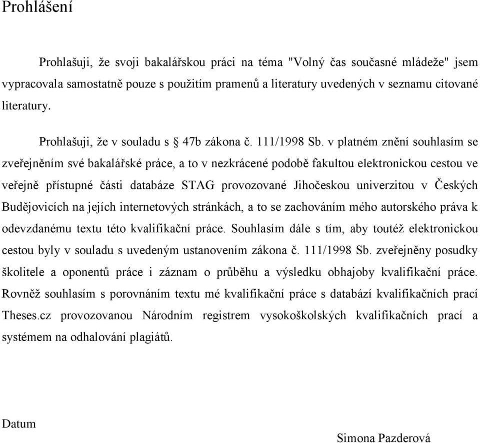 v platném znění souhlasím se zveřejněním své bakalářské práce, a to v nezkrácené podobě fakultou elektronickou cestou ve veřejně přístupné části databáze STAG provozované Jihočeskou univerzitou v