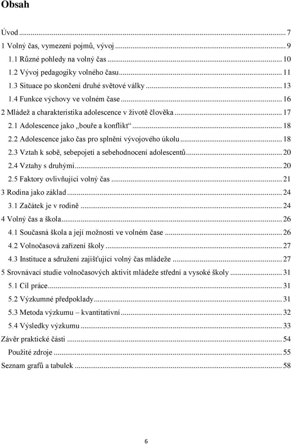 .. 18 2.3 Vztah k sobě, sebepojetí a sebehodnocení adolescentů... 20 2.4 Vztahy s druhými... 20 2.5 Faktory ovlivňující volný čas... 21 3 Rodina jako základ... 24 3.1 Začátek je v rodině.