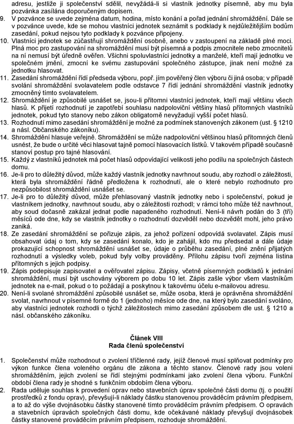 Dále se v pozvánce uvede, kde se mohou vlastníci jednotek seznámit s podklady k nejdůležitějším bodům zasedání, pokud nejsou tyto podklady k pozvánce připojeny. 10.