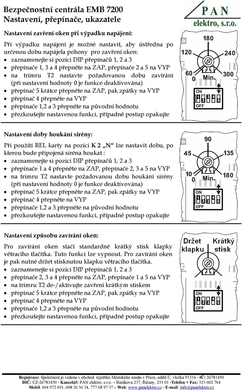 přepněte na ZAP, přepínače 2, 3 a 5 na VYP na trimru T2 nastavte požadovanou dobu houkání sirény Nastavení způsobu zavírání oken: Pro zavírání oken stačí standardně krátký stisk klapky větracího