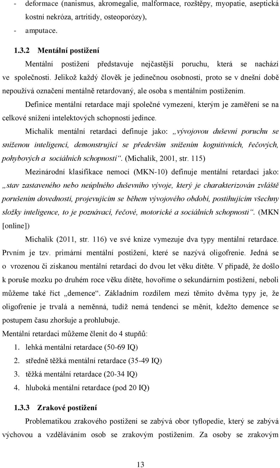 Jelikož každý člověk je jedinečnou osobností, proto se v dnešní době nepoužívá označení mentálně retardovaný, ale osoba s mentálním postižením.