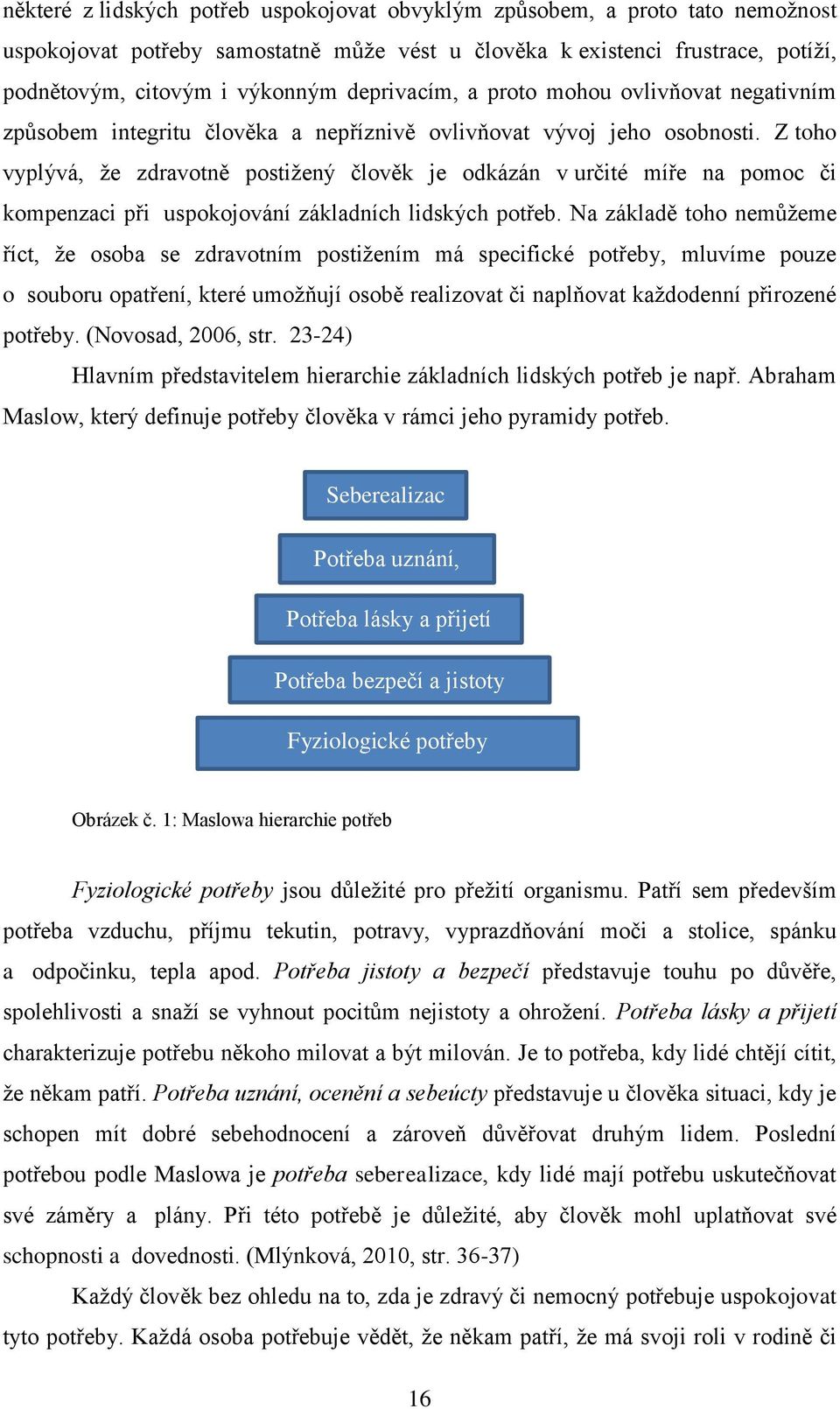 Z toho vyplývá, že zdravotně postižený člověk je odkázán v určité míře na pomoc či kompenzaci při uspokojování základních lidských potřeb.