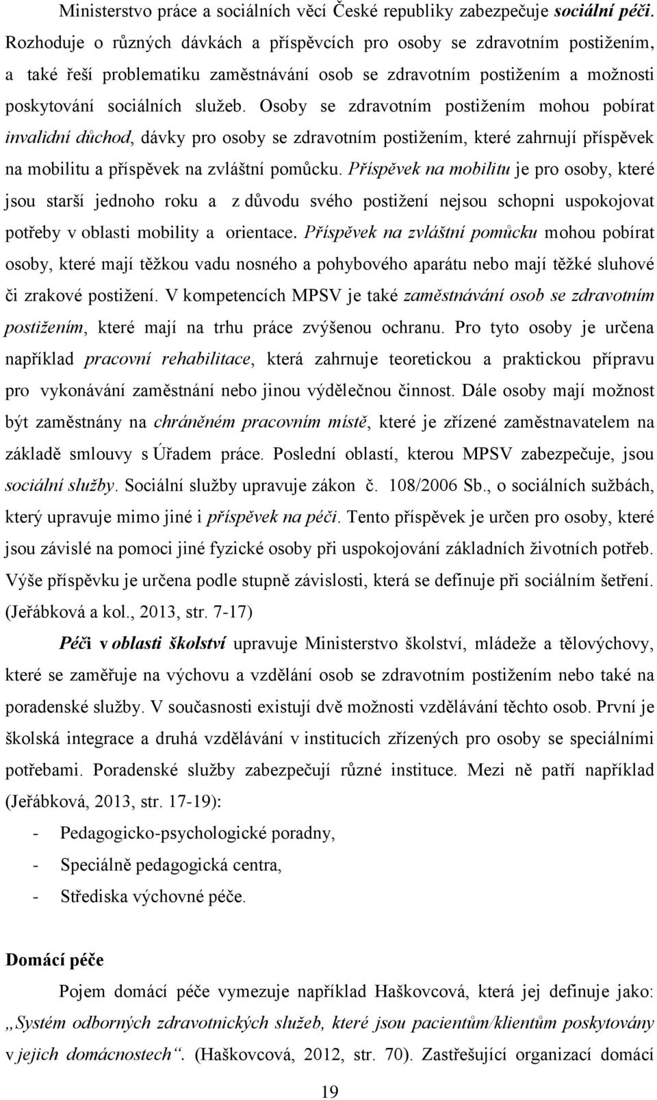 Osoby se zdravotním postižením mohou pobírat invalidní důchod, dávky pro osoby se zdravotním postižením, které zahrnují příspěvek na mobilitu a příspěvek na zvláštní pomůcku.