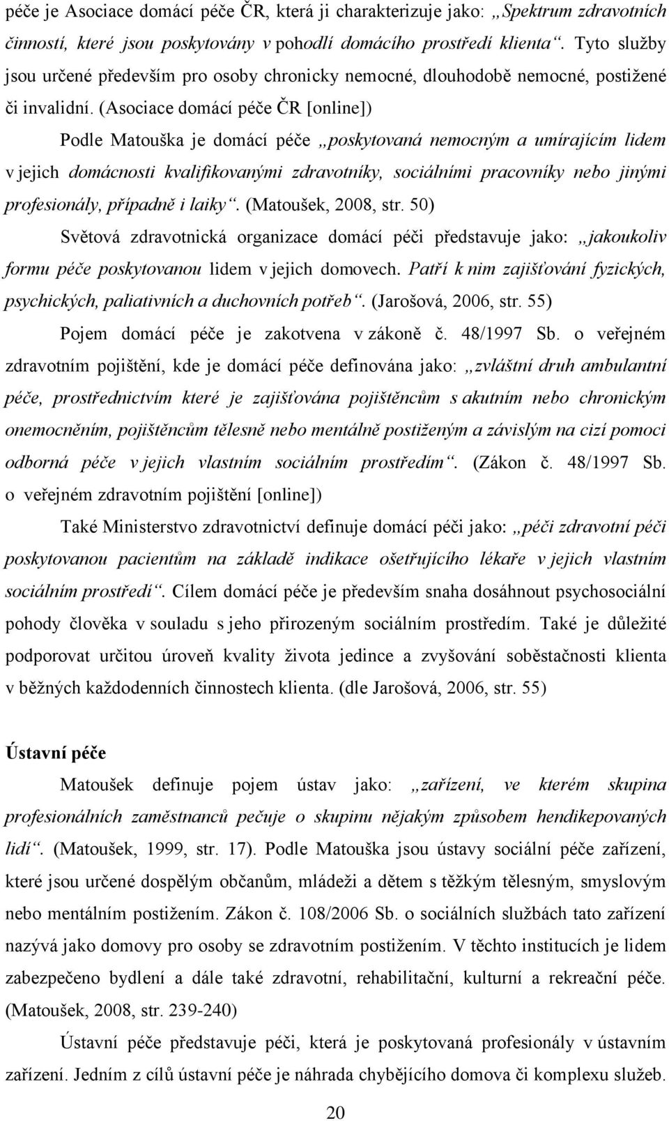 (Asociace domácí péče ČR [online]) Podle Matouška je domácí péče poskytovaná nemocným a umírajícím lidem v jejich domácnosti kvalifikovanými zdravotníky, sociálními pracovníky nebo jinými