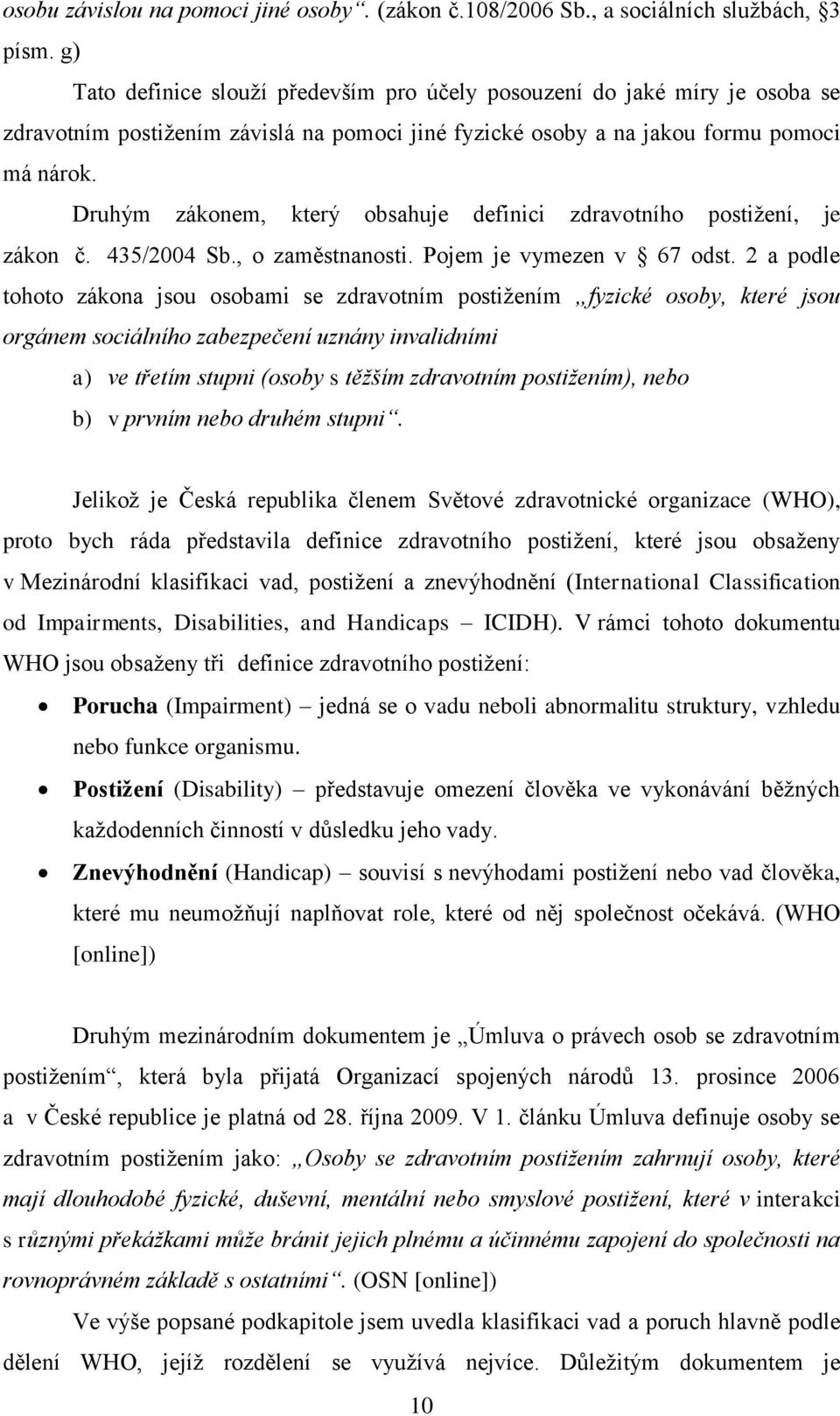 Druhým zákonem, který obsahuje definici zdravotního postižení, je zákon č. 435/2004 Sb., o zaměstnanosti. Pojem je vymezen v 67 odst.