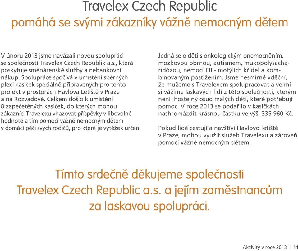 Celkem došlo k umístění 8 zapečetěných kasiček, do kterých mohou zákazníci Travelexu vhazovat příspěvky v libovolné hodnotě a tím pomoci vážně nemocným dětem v domácí péči svých rodičů, pro které je