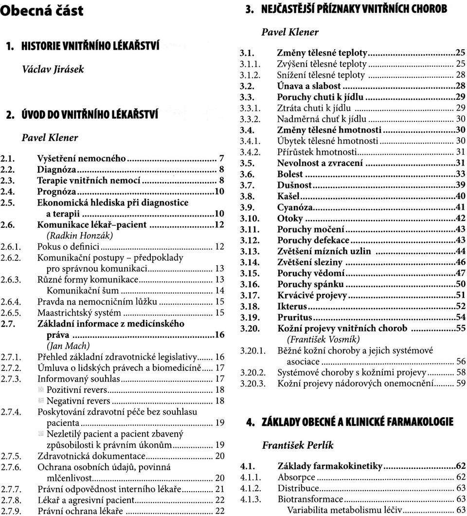 2.6.3. Různé formy komunikace 13 Komunikační šum 14 2.6.4. Pravda na nemocničním lůžku 15 2.6.5. Maastrichtský systém 15 2.7. Základní informace z medicínského práva 16 (Jan Mach) 2.7.1. Přehled základní zdravotnické legislativy 16 2.