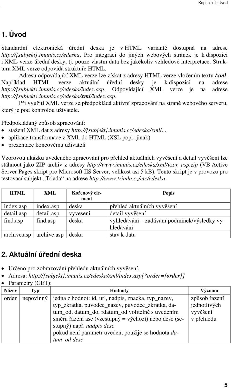 Adresu odpovídající XML verze lze získat z adresy HTML verze vložením textu /xml. Například HTML verze aktuální úřední desky je k dispozici na adrese http://{subjekt}.imunis.cz/edeska/index.asp.